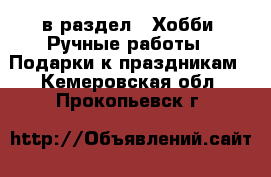  в раздел : Хобби. Ручные работы » Подарки к праздникам . Кемеровская обл.,Прокопьевск г.